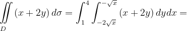 \dpi{120} \underset{D\; \; \; }{\iint_{\! }^{\! }}\left ( x+2y \right )d\sigma =\int_{1}^{4}\int_{-2\sqrt{x}}^{-\sqrt{x}}\left ( x+2y \right )dydx=